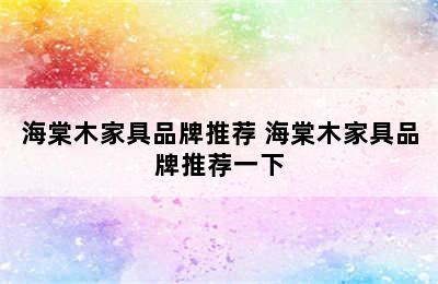 海棠木家具品牌推荐 海棠木家具品牌推荐一下